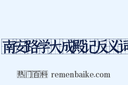 南安路学大成殿记反义词是什么意思的图片